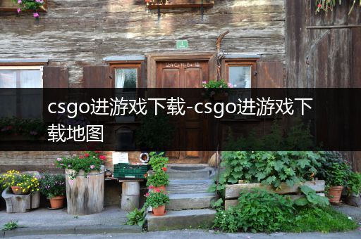 csgo进游戏下载-csgo进游戏下载地图