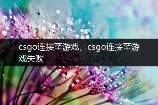 csgo连接至游戏，csgo连接至游戏失败