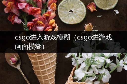 csgo进入游戏模糊（csgo进游戏画面模糊）