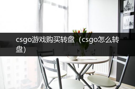 csgo游戏购买转盘（csgo怎么转盘）