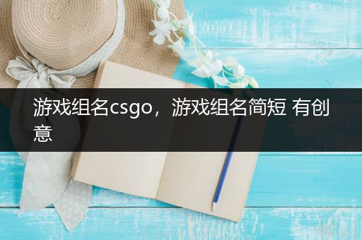 游戏组名csgo，游戏组名简短 有创意