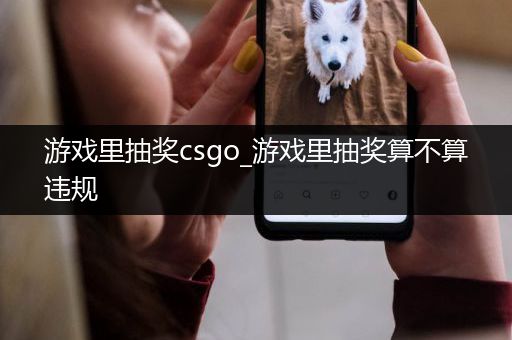 游戏里抽奖csgo_游戏里抽奖算不算违规