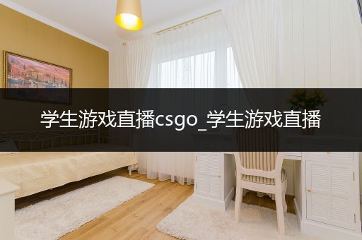 学生游戏直播csgo_学生游戏直播
