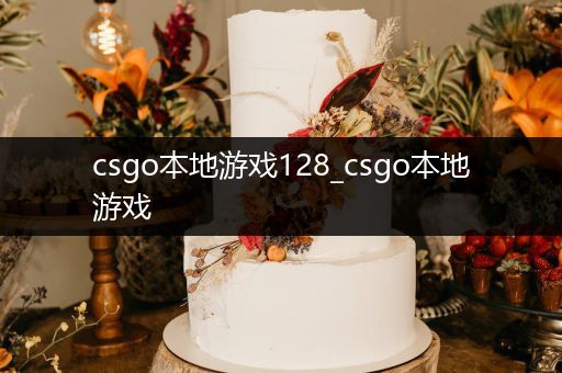 csgo本地游戏128_csgo本地游戏