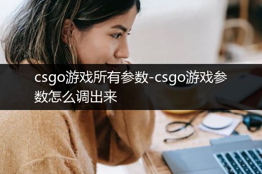 csgo游戏所有参数-csgo游戏参数怎么调出来