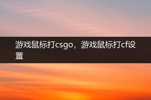 游戏鼠标打csgo，游戏鼠标打cf设置