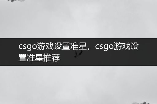 csgo游戏设置准星，csgo游戏设置准星推荐