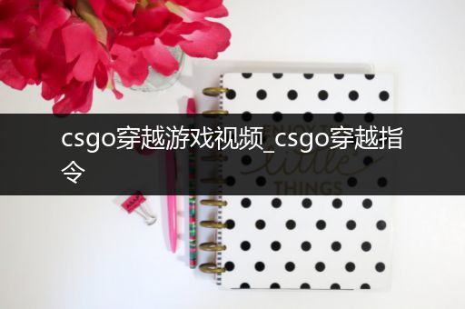 csgo穿越游戏视频_csgo穿越指令