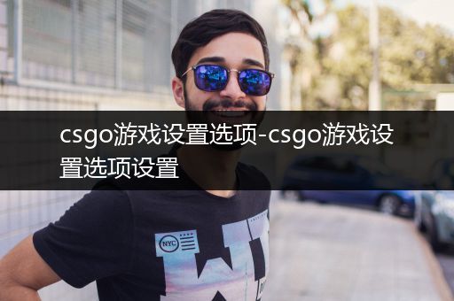 csgo游戏设置选项-csgo游戏设置选项设置