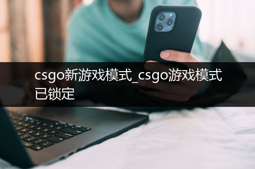 csgo新游戏模式_csgo游戏模式已锁定