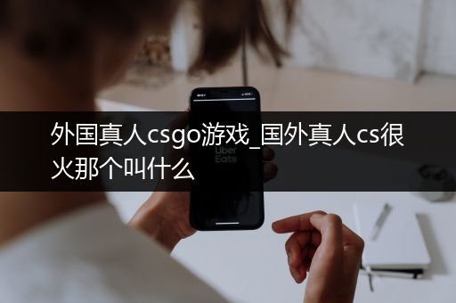 外国真人csgo游戏_国外真人cs很火那个叫什么