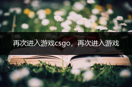再次进入游戏csgo，再次进入游戏