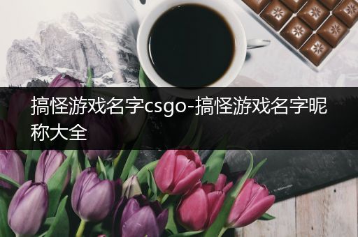 搞怪游戏名字csgo-搞怪游戏名字昵称大全
