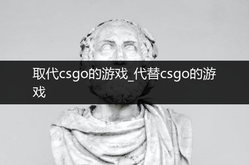 取代csgo的游戏_代替csgo的游戏