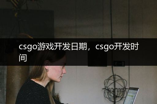 csgo游戏开发日期，csgo开发时间