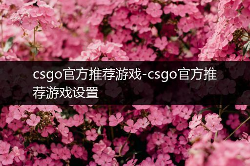 csgo官方推荐游戏-csgo官方推荐游戏设置