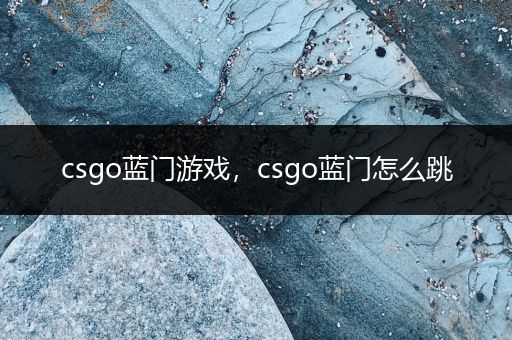 csgo蓝门游戏，csgo蓝门怎么跳
