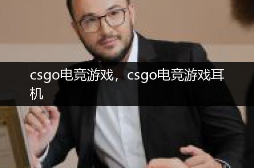 csgo电竞游戏，csgo电竞游戏耳机