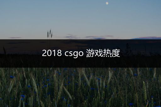 2018 csgo 游戏热度