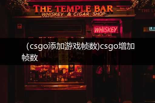 （csgo添加游戏帧数)csgo增加帧数