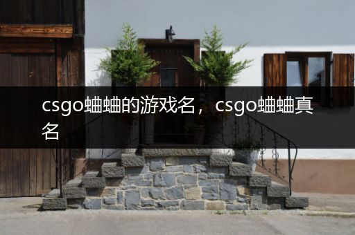 csgo蛐蛐的游戏名，csgo蛐蛐真名