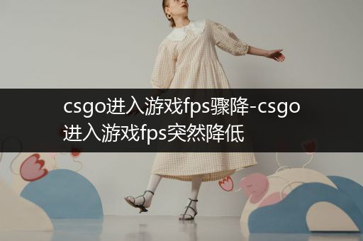 csgo进入游戏fps骤降-csgo进入游戏fps突然降低