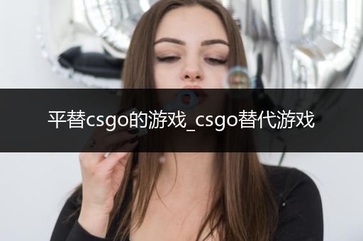 平替csgo的游戏_csgo替代游戏