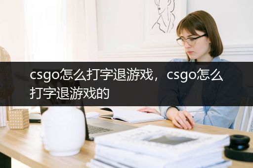 csgo怎么打字退游戏，csgo怎么打字退游戏的