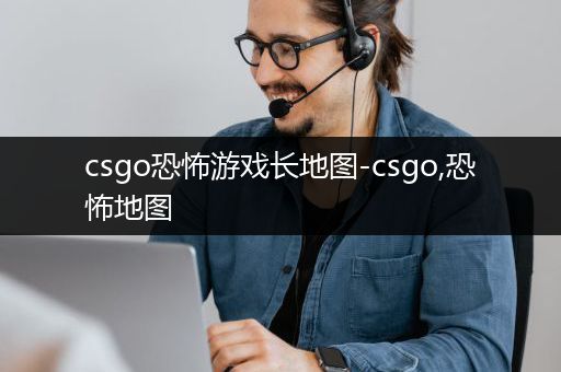 csgo恐怖游戏长地图-csgo,恐怖地图
