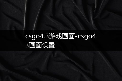 csgo4.3游戏画面-csgo4.3画面设置