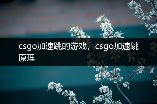 csgo加速跳的游戏，csgo加速跳原理