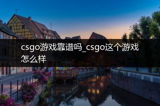csgo游戏靠谱吗_csgo这个游戏怎么样