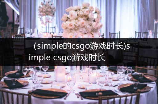 （simple的csgo游戏时长)simple csgo游戏时长