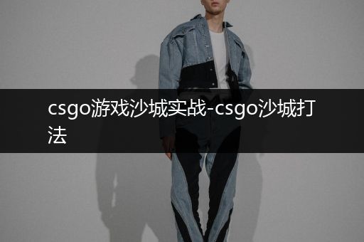 csgo游戏沙城实战-csgo沙城打法