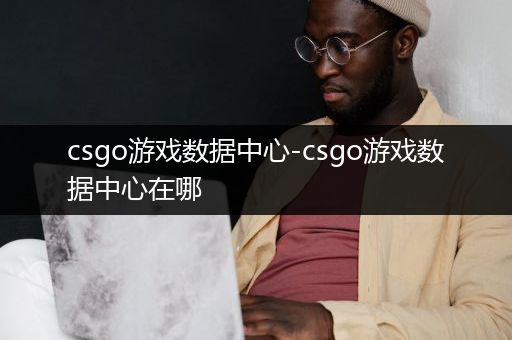 csgo游戏数据中心-csgo游戏数据中心在哪