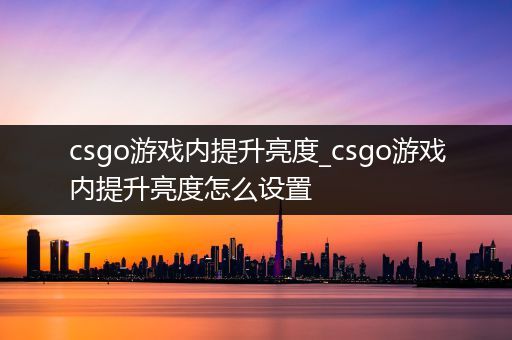 csgo游戏内提升亮度_csgo游戏内提升亮度怎么设置
