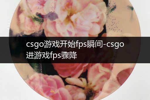 csgo游戏开始fps瞬间-csgo进游戏fps骤降