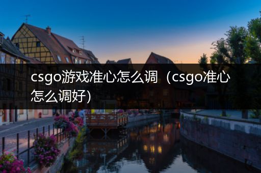 csgo游戏准心怎么调（csgo准心怎么调好）