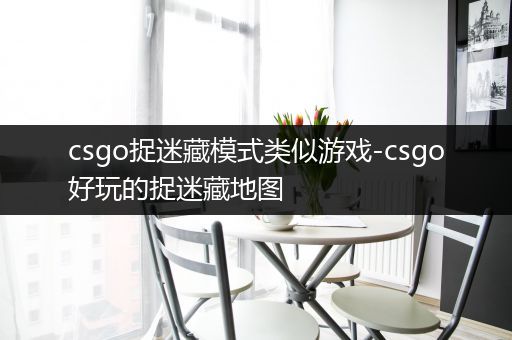 csgo捉迷藏模式类似游戏-csgo好玩的捉迷藏地图