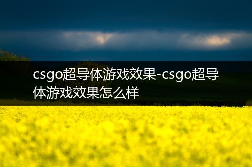 csgo超导体游戏效果-csgo超导体游戏效果怎么样