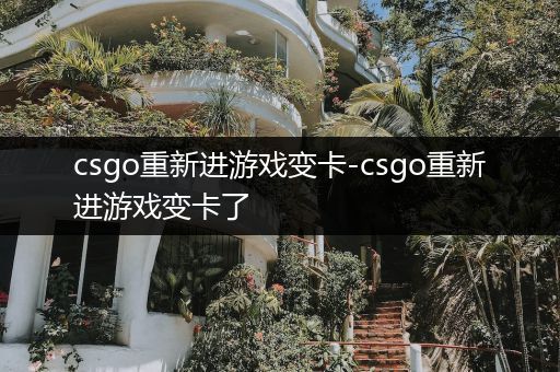 csgo重新进游戏变卡-csgo重新进游戏变卡了