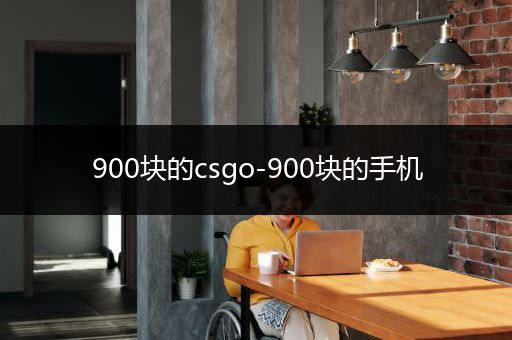 900块的csgo-900块的手机