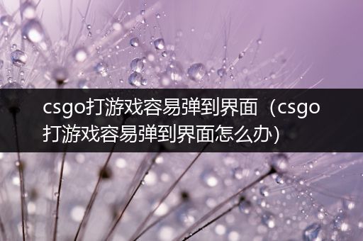 csgo打游戏容易弹到界面（csgo打游戏容易弹到界面怎么办）