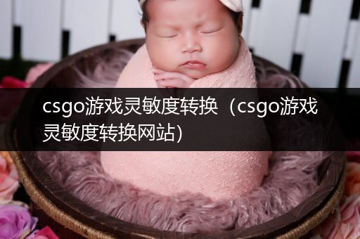 csgo游戏灵敏度转换（csgo游戏灵敏度转换网站）