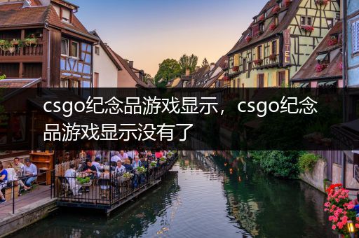 csgo纪念品游戏显示，csgo纪念品游戏显示没有了