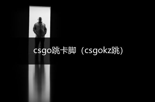 csgo跳卡脚（csgokz跳）