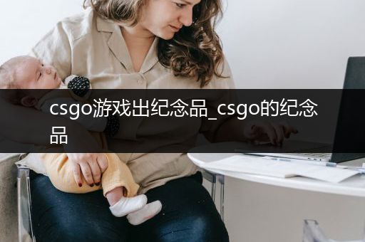 csgo游戏出纪念品_csgo的纪念品