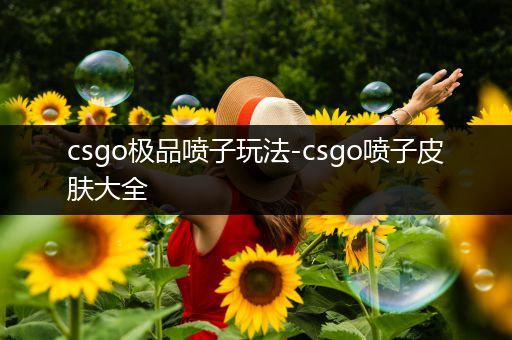 csgo极品喷子玩法-csgo喷子皮肤大全