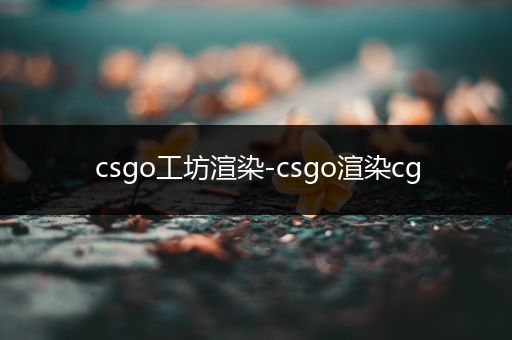 csgo工坊渲染-csgo渲染cg