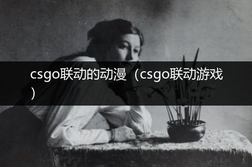 csgo联动的动漫（csgo联动游戏）